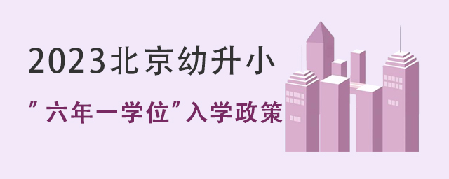 2023年北京幼升小“六年一学位”入学政策，租房买房有没有学位一定要看!